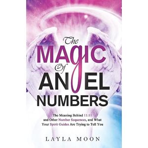 Moon, Layla The Magic of Angel Numbers: Meanings Behind 11:11 and Other Number Sequences, and What Your Spirit Guides Are Trying to Tell You Moon, Layla The Magic of Angel Numbers: Meanings Behind 11:11 and Other Number Sequences, and What Your Spirit Guides Are Trying to Tell You