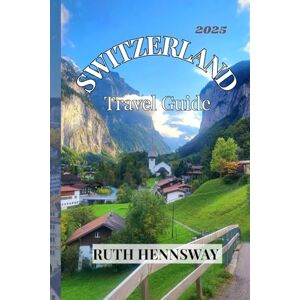 HENNSWAY, RUTH SWITZERLAND TRAVEL GUIDE 2025: Where Every Corner Feels like a Dream HENNSWAY, RUTH SWITZERLAND TRAVEL GUIDE 2025: Where Every Corner Feels like a Dream
