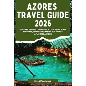 Westwood, Ezra W. Azores Travel Guide 2026: Discover Islands, Itineraries, Attractions, Food, Festivals, and Hidden Gems of Portugal’s Atlantic Paradise Westwood, Ezra W. Azores Travel Guide 2026: Discover Islands, Itineraries, Attractions, Food, Festivals, and Hidden Gems of Portugal’s Atlantic Paradise