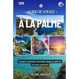 Walker, Globe À LA PALME GUIDE DE VOYAGE 2026: Paysages volcaniques, ciels étoilés, plages de sable noir et culture canarienne Walker, Globe À LA PALME GUIDE DE VOYAGE 2026: Paysages volcaniques, ciels étoilés, plages de sable noir et culture canarienne