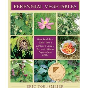 Eric Toensmeier Perennial Vegetables: From Artichokes to Zuiki Taro, A Gardener's Guide to Over 100 Delicious and Easy to Grow Edibles Eric Toensmeier Perennial Vegetables: From Artichokes to Zuiki Taro, A Gardener's Guide to Over 100 Delicious and Easy to Grow Edibles
