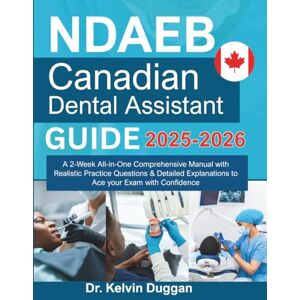Duggan, Dr. Kelvin NDAEB Canadian Dental Assistant Examination Guide: A 2-Week All-in-One Comprehensive Manual with Realistic Practice Questions & Detailed Explanations to Ace your Exam with Confidence Duggan, Dr. Kelvin NDAEB Canadian Dental Assistant Examination Guide: A 2-Week All-in-One Comprehensive Manual with Realistic Practice Questions & Detailed Explanations to Ace your Exam with Confidence