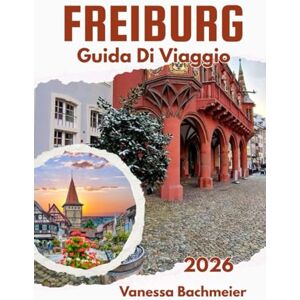 Bachmeier, Vanessa Guida Di Viaggio Freibur: Esplora il cuore della Foresta Nera in Germania con mappe di siti storici, passeggiate nella natura e attività per famiglie Bachmeier, Vanessa Guida Di Viaggio Freibur: Esplora il cuore della Foresta Nera in Germania con mappe di siti storici, passeggiate nella natura e attività per famiglie