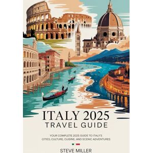 Miller, Steve Italy 2025 Travel Guide: Your Complete 2025 Guide to Italy’s Cities, Culture, Cuisine, and Scenic Adventures Miller, Steve Italy 2025 Travel Guide: Your Complete 2025 Guide to Italy’s Cities, Culture, Cuisine, and Scenic Adventures