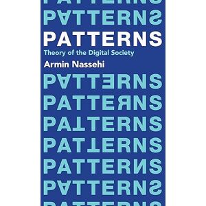 Nassehi, Armin Patterns: Theory of the Digital Society Nassehi, Armin Patterns: Theory of the Digital Society