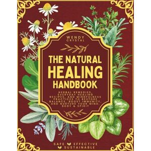 Crystal, Wendy The Natural Healing Handbook: Herbal Remedies, Everyday Healing Recipes, and Mindfulness Practices to Restore Balance, Boost Immunity, and Nurture Your Mind, Body & Spirit Crystal, Wendy The Natural Healing Handbook: Herbal Remedies, Everyday Healing Recipes, and Mindfulness Practices to Restore Balance, Boost Immunity, and Nurture Your Mind, Body & Spirit