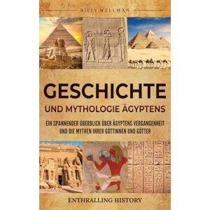 Wellman, Billy Geschichte und Mythologie Ägyptens: Ein spannender Überblick über Ägyptens Vergangenheit und die Mythen ihrer Göttinnen und Götter Wellman, Billy Geschichte und Mythologie Ägyptens: Ein spannender Überblick über Ägyptens Vergangenheit und die Mythen ihrer Göttinnen und Götter