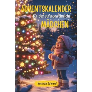 Edward, Hannah Adventskalender für das außergewöhnliche Mädchen: 24 magische Weihnachtsgeschichten über Freundschaft, Tapferkeit und inneres Leuchten – ein liebevolles Geschenk für Mädchen Edward, Hannah Adventskalender für das außergewöhnliche Mädchen: 24 magische Weihnachtsgeschichten über Freundschaft, Tapferkeit und inneres Leuchten – ein liebevolles Geschenk für Mädchen