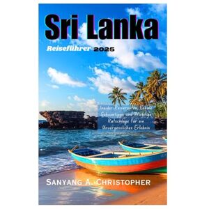 Christopher, Sanyang A. SRI LANKA REISEFÜHRER 2025: Insider-Reiserouten, Lokale Geheimtipps und Wichtige Ratschläge für ein Unvergessliches Erlebnis Christopher, Sanyang A. SRI LANKA REISEFÜHRER 2025: Insider-Reiserouten, Lokale Geheimtipps und Wichtige Ratschläge für ein Unvergessliches Erlebnis