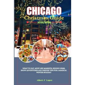 Lopez, Albert F. Chicago Christmas Guide 2025/2026: What to Eat, Must-See Markets, Hidden Gems, Snow Adventures and Insider Tips for a Magical Winter Holiday Lopez, Albert F. Chicago Christmas Guide 2025/2026: What to Eat, Must-See Markets, Hidden Gems, Snow Adventures and Insider Tips for a Magical Winter Holiday