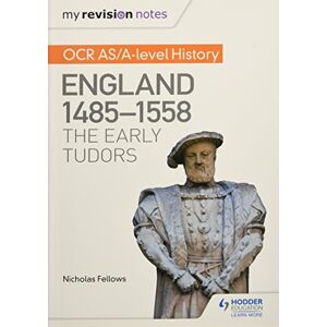 Fellows, Nicholas My Revision Notes: OCR AS/A-level History: England 1485-1558: The Early Tudors Fellows, Nicholas My Revision Notes: OCR AS/A-level History: England 1485-1558: The Early Tudors