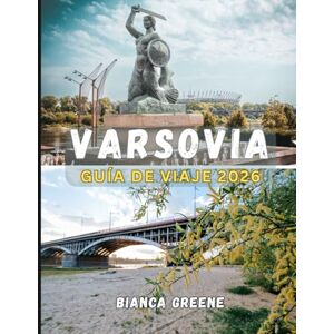 GREENE, BIANCA VARSOVIA GUÍA DE VIAJE 2026: Descubra la capital de Polonia: del patrimonio real a la cultura contemporánea y las joyas ocultas de sus barrios. GREENE, BIANCA VARSOVIA GUÍA DE VIAJE 2026: Descubra la capital de Polonia: del patrimonio real a la cultura contemporánea y las joyas ocultas de sus barrios.