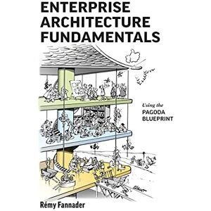 Fannader, Rémy Enterprise Architecture Fundamentals: Using the Pagoda Blueprint Fannader, Rémy Enterprise Architecture Fundamentals: Using the Pagoda Blueprint