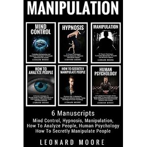 Moore, Leonard Manipulation: 6 Manuscripts Mind Control, Hypnosis, Manipulation, How To Analyze People, How To Secretly Manipulate People, Human Psychology Moore, Leonard Manipulation: 6 Manuscripts Mind Control, Hypnosis, Manipulation, How To Analyze People, How To Secretly Manipulate People, Human Psychology