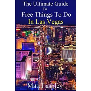 Lashley, Matt The Ultimate Guide to Free Things To Do in Las Vegas Lashley, Matt The Ultimate Guide to Free Things To Do in Las Vegas