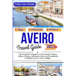 Martins, Carlos Costa Aveiro Travel Guide 2025: The Essential Companion to the Portugal's Region Culture, History, and Beauty, from Local Landmarks to Hidden Secrets, All on a Budget. (Unforgettable Portugal Travel Series) Martins, Carlos Costa Aveiro Travel Guide 2025: The Essential Companion to the Portugal's Region Culture, History, and Beauty, from Local Landmarks to Hidden Secrets, All on a Budget. (Unforgettable Portugal Travel Series)