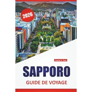 Towe, Charley S. SAPPORO GUIDE DE VOYAGE 2026: Découvrez les principales attractions, les joyaux cachés, la cuisine locale, les itinéraires et les conseils de voyage pour visiter la capitale du nord du Japon Towe, Charley S. SAPPORO GUIDE DE VOYAGE 2026: Découvrez les principales attractions, les joyaux cachés, la cuisine locale, les itinéraires et les conseils de voyage pour visiter la capitale du nord du Japon