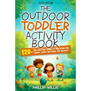 Willis, Phillip The Outdoor Toddler Activity Book: 120+ Fun and Easy Games to Help Little Kids Explore, Learn, and Enjoy the Outdoors Willis, Phillip The Outdoor Toddler Activity Book: 120+ Fun and Easy Games to Help Little Kids Explore, Learn, and Enjoy the Outdoors