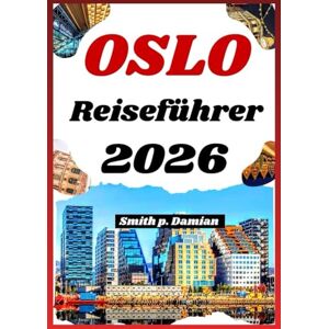 Damian, Smith p. Oslo Reiseführer 2026: Insider-Routen, lokale Geschichten und versteckte Schätze für Stadtentdecker Damian, Smith p. Oslo Reiseführer 2026: Insider-Routen, lokale Geschichten und versteckte Schätze für Stadtentdecker