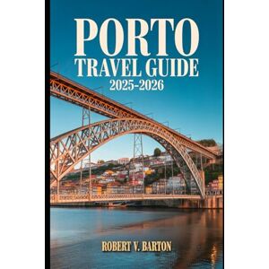 Barton, Robert V Porto Travel Guide 2025-2026: Where the River Whispers Saudade and Every Step Feels Like Coming Home Barton, Robert V Porto Travel Guide 2025-2026: Where the River Whispers Saudade and Every Step Feels Like Coming Home