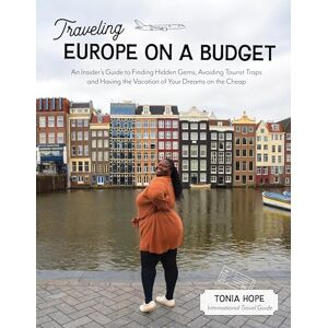Hope, Tonia Traveling Europe on a Budget: An Insider's Guide to Finding Hidden Gems, Avoiding Tourist Traps and Having the Vacation of Your Dreams on the Cheap Hope, Tonia Traveling Europe on a Budget: An Insider's Guide to Finding Hidden Gems, Avoiding Tourist Traps and Having the Vacation of Your Dreams on the Cheap