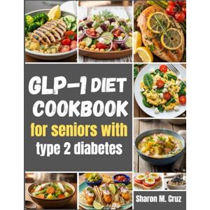 Cruz, Sharon M. GLP-1 diet cookbook for seniors with type 2 diabetes: Meals That Match Your Dose; 12-Week Maps, over 80 Recipes, and Side-Effect Rescue System Cruz, Sharon M. GLP-1 diet cookbook for seniors with type 2 diabetes: Meals That Match Your Dose; 12-Week Maps, over 80 Recipes, and Side-Effect Rescue System