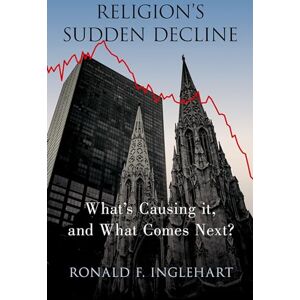 Inglehart, Ronald F. Religion's Sudden Decline: What's Causing it, and What Comes Next? Inglehart, Ronald F. Religion's Sudden Decline: What's Causing it, and What Comes Next?