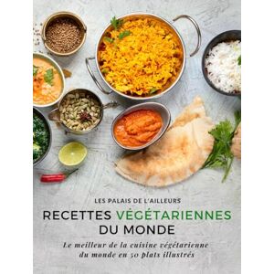 Les Palais de l'Ailleurs Un monde de saveurs Recettes végétariennes du monde: Le meilleur de la cuisine végétarienne du monde en 50 plats illustrés Les Palais de l'Ailleurs Un monde de saveurs Recettes végétariennes du monde: Le meilleur de la cuisine végétarienne du monde en 50 plats illustrés