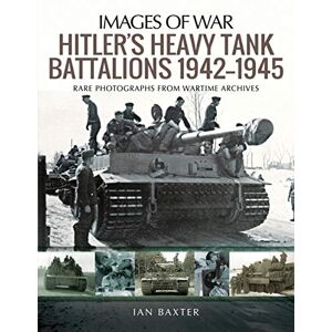 Baxter, Ian Hitler's Heavy Tiger Tank Battalions 1942-1945: Rare Photographs from Wartime Archives (Images of War) Baxter, Ian Hitler's Heavy Tiger Tank Battalions 1942-1945: Rare Photographs from Wartime Archives (Images of War)