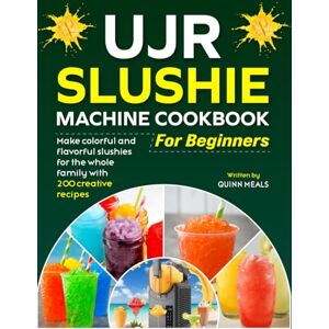 Meals, Quinn UJR Slushie Machine Cookbook for Beginners: Make colorful and flavorful slushies for the whole family with 200 creative recipes Meals, Quinn UJR Slushie Machine Cookbook for Beginners: Make colorful and flavorful slushies for the whole family with 200 creative recipes