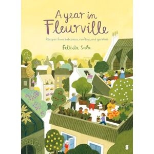 Sala, Felicita A Year in Fleurville: recipes from balconies, rooftops, and gardens Sala, Felicita A Year in Fleurville: recipes from balconies, rooftops, and gardens