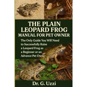 G. Uzzi, Dr The Plain Leopard Frog Manual for Pet Owners: The only Guide You Will Need to Successfully Raise a Leopard Frog as a Beignner or an Advance Pet Owner G. Uzzi, Dr The Plain Leopard Frog Manual for Pet Owners: The only Guide You Will Need to Successfully Raise a Leopard Frog as a Beignner or an Advance Pet Owner