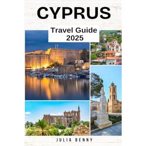 Benny, Julia CYPRUS Travel Guide 2025: Top Places to Visit, Insider Tips, Historic Sites, and Travel Essentials for an Unforgettable Cyprus Adventure Benny, Julia CYPRUS Travel Guide 2025: Top Places to Visit, Insider Tips, Historic Sites, and Travel Essentials for an Unforgettable Cyprus Adventure