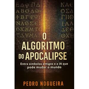 Nogueira, Pedro O Algoritmo do Apocalipse: Entre símbolos antigos e a IA que pode mudar o mundo Nogueira, Pedro O Algoritmo do Apocalipse: Entre símbolos antigos e a IA que pode mudar o mundo