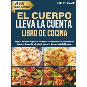 JIMMIE, KARI C. EL CUERPO LLEVA LA CUENTA LIBRO DE COCINA: Recetas Nutritivas Inspiradas por Bessel Van Der Kolk para Reconectar Tu Cerebro, Mejorar Tu Intestino Y Apoyar La Recuperación del Trauma JIMMIE, KARI C. EL CUERPO LLEVA LA CUENTA LIBRO DE COCINA: Recetas Nutritivas Inspiradas por Bessel Van Der Kolk para Reconectar Tu Cerebro, Mejorar Tu Intestino Y Apoyar La Recuperación del Trauma