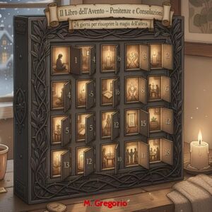 M., Gregorio Il Libro dell’Avvento Penitenze e Consolazioni: Il Natale sta arrivando… ma questo non è il solito calendario dell’Avvento! Ogni giorno una sorpresa ... equilibrio, serenità e gioia interiore. M., Gregorio Il Libro dell’Avvento Penitenze e Consolazioni: Il Natale sta arrivando… ma questo non è il solito calendario dell’Avvento! Ogni giorno una sorpresa ... equilibrio, serenità e gioia interiore.