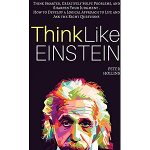 Hollins, Peter Think Like Einstein: Think Smarter, Creatively Solve Problems, and Sharpen Your Judgment. How to Develop a Logical Approach to Life and Ask the Right Questions: 4 (Understand Your Brain Better) Hollins, Peter Think Like Einstein: Think Smarter, Creatively Solve Problems, and Sharpen Your Judgment. How to Develop a Logical Approach to Life and Ask the Right Questions: 4 (Understand Your Brain Better)