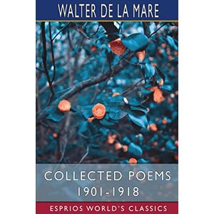 Mare, Walter de La Collected Poems 1901-1918 (Esprios Classics) Mare, Walter de La Collected Poems 1901-1918 (Esprios Classics)