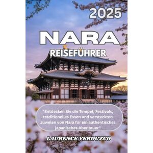 VERDUZCO, LAURENCE NARA REISEFÜHRER 2025: "Entdecken Sie die Tempel, Festivals, traditionelles Essen und versteckten Juwelen von Nara für ein authentisches japanisches Abenteuer VERDUZCO, LAURENCE NARA REISEFÜHRER 2025: "Entdecken Sie die Tempel, Festivals, traditionelles Essen und versteckten Juwelen von Nara für ein authentisches japanisches Abenteuer