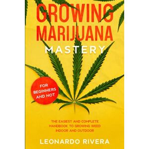 Rivera, Leonardo Growing Marijuana Mastery: The Easiest and Complete Handbook to Growing Weed Indoor and Outdoor – Your Weed Growers Guide With Secrets for Big Buds Harvest Rivera, Leonardo Growing Marijuana Mastery: The Easiest and Complete Handbook to Growing Weed Indoor and Outdoor – Your Weed Growers Guide With Secrets for Big Buds Harvest