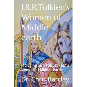Barclay, Dr Chris J.R.R. Tolkien's Women of Middle-earth: Including Sir Peter Jackson's Women of Middle-earth Barclay, Dr Chris J.R.R. Tolkien's Women of Middle-earth: Including Sir Peter Jackson's Women of Middle-earth