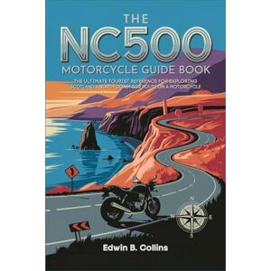 Edwin B. Collins The NC500 Motorcycle Guide Book: The Ultimate Tourist Reference for Exploring Scotland's North Coast 500 Route on a Motorcycle Edwin B. Collins The NC500 Motorcycle Guide Book: The Ultimate Tourist Reference for Exploring Scotland's North Coast 500 Route on a Motorcycle