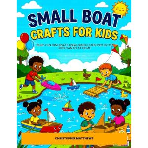 MATTHEWS, CHRISTOPHER Small boats craft for kids: Build Fun Mini Boats Using Simple STEM Projects Kids Can Do at Home MATTHEWS, CHRISTOPHER Small boats craft for kids: Build Fun Mini Boats Using Simple STEM Projects Kids Can Do at Home