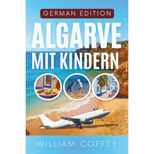 Coffey, William Algarve mit Kindern: Der unverzichtbare Reiseführer für den Familienurlaub an Portugals Sonnenküste mit Stränden, Sehenswürdigkeiten, Tagesausflügen und stressfreien Reisetipps für Eltern Coffey, William Algarve mit Kindern: Der unverzichtbare Reiseführer für den Familienurlaub an Portugals Sonnenküste mit Stränden, Sehenswürdigkeiten, Tagesausflügen und stressfreien Reisetipps für Eltern