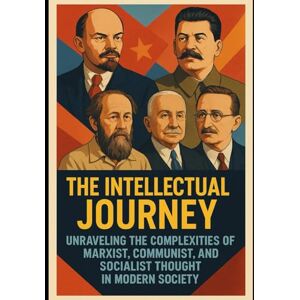 Armstrong, Shawn THE INTELLECTUAL JOURNEY: Unraveling the Complexities of Marxist, Communist, and Socialist Thought in Modern Society Armstrong, Shawn THE INTELLECTUAL JOURNEY: Unraveling the Complexities of Marxist, Communist, and Socialist Thought in Modern Society