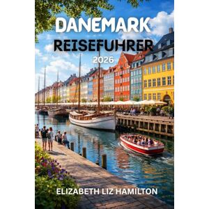 LIZ HAMILTON, ELIZABETH DÄNEMARK REISEFÜHRER 2026: Ihr unverzichtbarer Reiseführer zur Erkundung von Dänemarks Städten, Kultur und Küsten LIZ HAMILTON, ELIZABETH DÄNEMARK REISEFÜHRER 2026: Ihr unverzichtbarer Reiseführer zur Erkundung von Dänemarks Städten, Kultur und Küsten