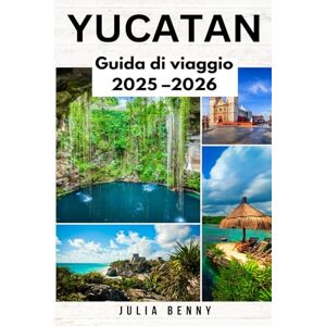 Benny, Julia YUCATAN Guida di viaggio 2025–2026: Scopri le meraviglie Maya, le spiagge nascoste e i tesori culturali della penisola messicana dello Yucatan Benny, Julia YUCATAN Guida di viaggio 2025–2026: Scopri le meraviglie Maya, le spiagge nascoste e i tesori culturali della penisola messicana dello Yucatan