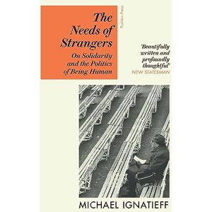 Ignatieff, Michael The Needs of Strangers: On Solidarity and the Politics of Being Human Ignatieff, Michael The Needs of Strangers: On Solidarity and the Politics of Being Human