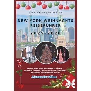 Miles, Alexander New York Weihnachts Reiseführer 2025–2026: Festliche Lichter, Weihnachtsmärkte, saisonale Shows und Insidertipps für einen unvergesslichen Winterurlaub (City Unlocked-Serie) Miles, Alexander New York Weihnachts Reiseführer 2025–2026: Festliche Lichter, Weihnachtsmärkte, saisonale Shows und Insidertipps für einen unvergesslichen Winterurlaub (City Unlocked-Serie)