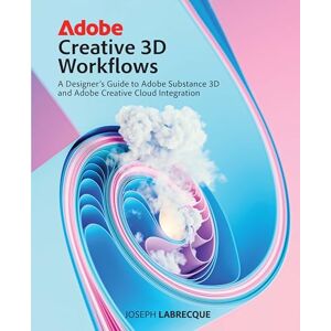 Labrecque, Joseph Adobe Creative 3D Workflows: A Designer's Guide to Adobe Substance 3D and Adobe Creative Cloud Integration Labrecque, Joseph Adobe Creative 3D Workflows: A Designer's Guide to Adobe Substance 3D and Adobe Creative Cloud Integration